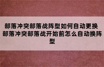 部落冲突部落战阵型如何自动更换 部落冲突部落战开始前怎么自动换阵型